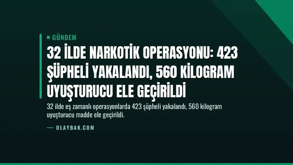 32 İlde Narkotik Operasyonu: 423 Şüpheli Yakalandı, 560 Kilogram Uyuşturucu Ele Geçirildi