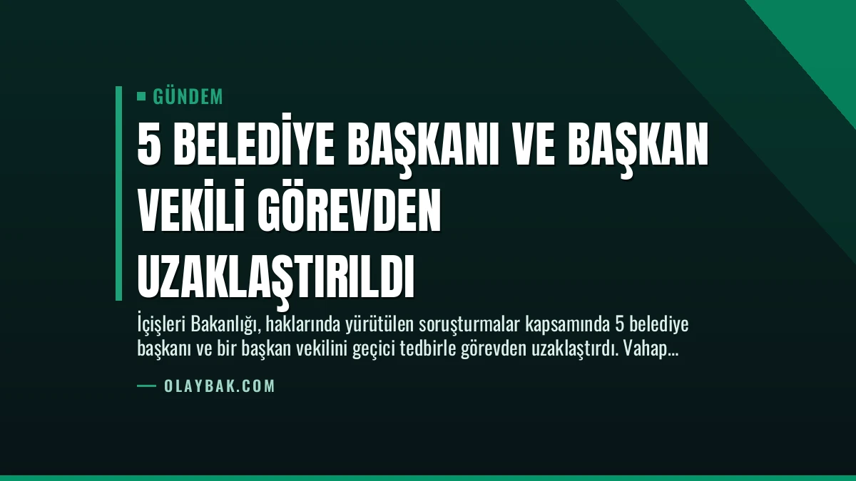 5 Belediye Başkanı ve Başkan Vekili Görevden Uzaklaştırıldı