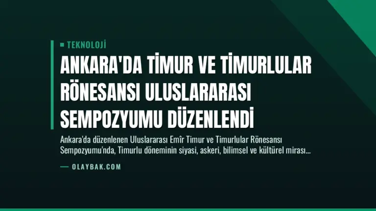 Ankara’da Timur ve Timurlular Rönesansı Uluslararası Sempozyumu Düzenlendi