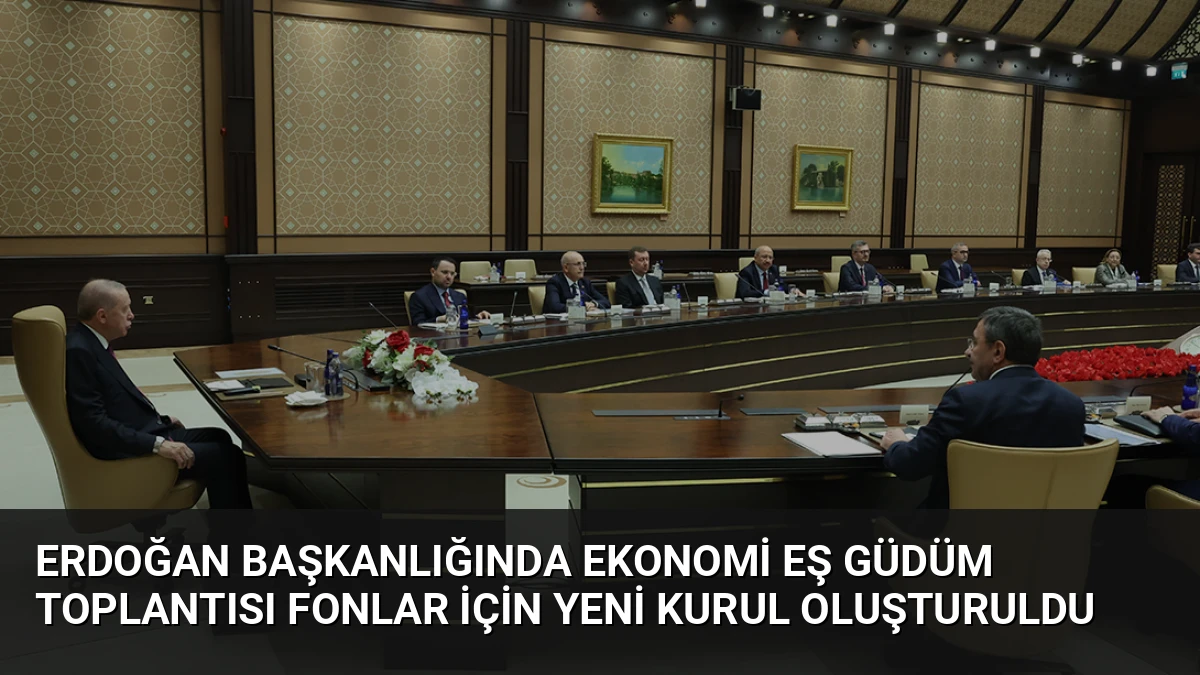 Erdoğan Başkanlığında Ekonomi Eş Güdüm Toplantısı Fonlar İçin Yeni Kurul Oluşturuldu