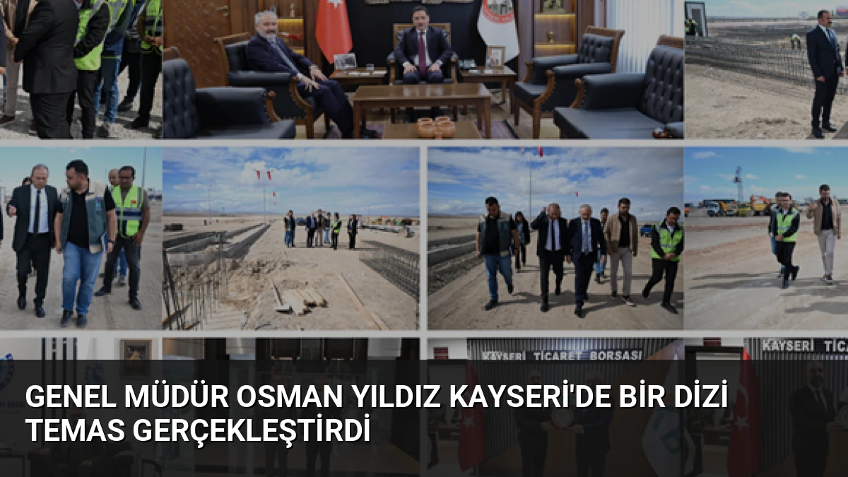 Genel Müdür Osman Yıldız Kayseri’de Bir Dizi Temas Gerçekleştirdi