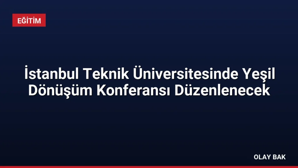 İstanbul Teknik Üniversitesinde Yeşil Dönüşüm Konferansı Düzenlenecek