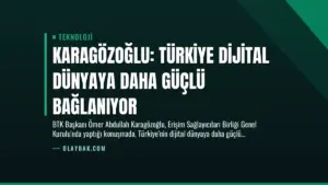 Karagözoğlu: Türkiye Dijital Dünyaya Daha Güçlü Bağlanıyor