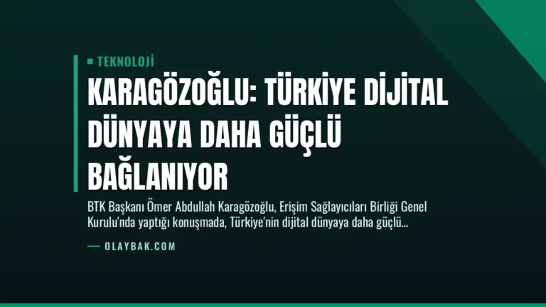 Karagözoğlu: Türkiye Dijital Dünyaya Daha Güçlü Bağlanıyor
