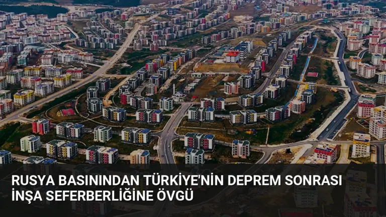 Rusya basınından Türkiye’nin deprem sonrası inşa seferberliğine övgü