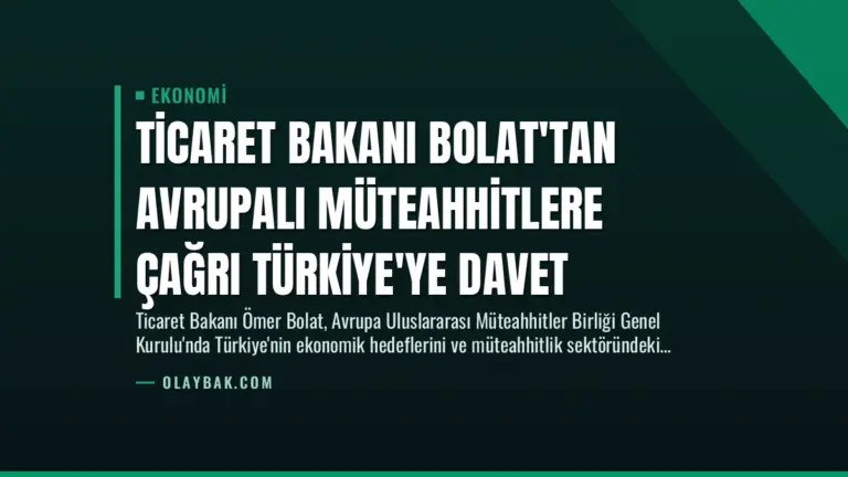 Ticaret Bakanı Bolat’tan Avrupalı Müteahhitlere Çağrı Türkiye’ye Davet