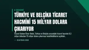 Türkiye ve Belçika Ticaret Hacmini 15 Milyar Dolara Çıkarıyor