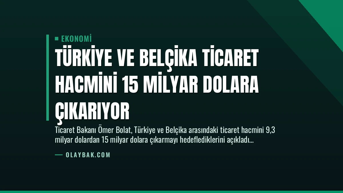 Türkiye ve Belçika Ticaret Hacmini 15 Milyar Dolara Çıkarıyor