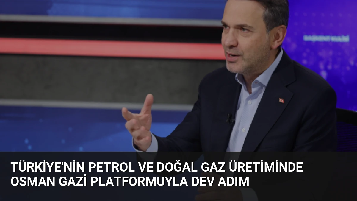 Türkiye’nin Petrol ve Doğal Gaz Üretiminde Osman Gazi Platformuyla Dev Adım